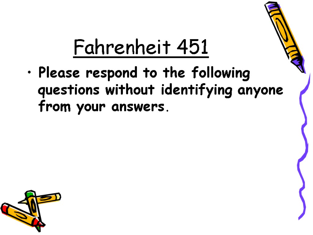 Fahrenheit 451 Please respond to the following questions without identifying anyone from your answers.